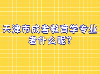 天津市成考教育學(xué)專業(yè)考什么呢