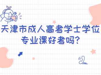 天津市成人高考學士學位專業課好考嗎