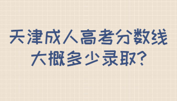 天津成人高考分?jǐn)?shù)線大概多少錄取
