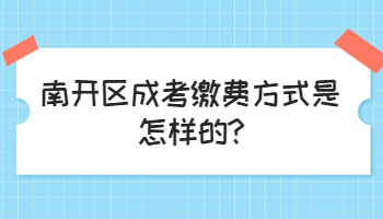 南開區(qū)成考繳費(fèi)方式是怎樣的