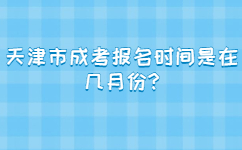 天津市成考報(bào)名時(shí)間是在幾月份