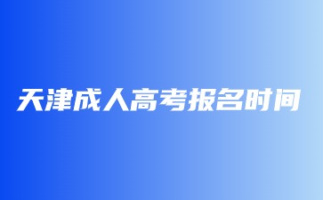 2024年天津市成人高考專科報名時間？