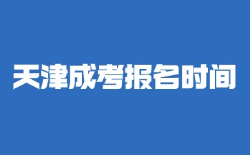 天津成考報名時間在幾月份開始？
