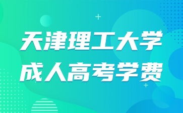 2024年天津理工大學成人高考學費是多少？