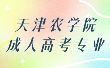2024年天津農學院成人高考招生專業有哪些？