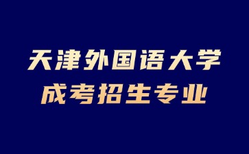 2024年天津外國語大學成考招生專業有哪些？