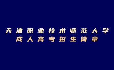 2024年天津職業(yè)技術(shù)師范大學(xué)成人高考招生簡章