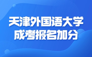 2024年天津外國語大學成考報名加分要求？