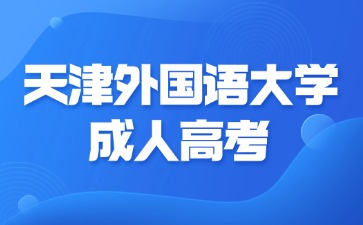 2024年天津外國語大學(xué)成考報(bào)名材料