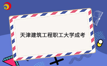 2025年天津建筑工程職工大學成考報考指南