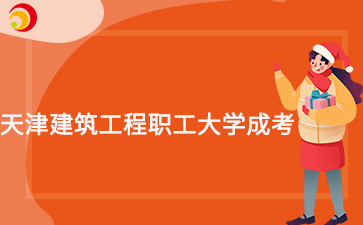 2025年天津建筑工程職工大學(xué)成考考試時(shí)間什么時(shí)候